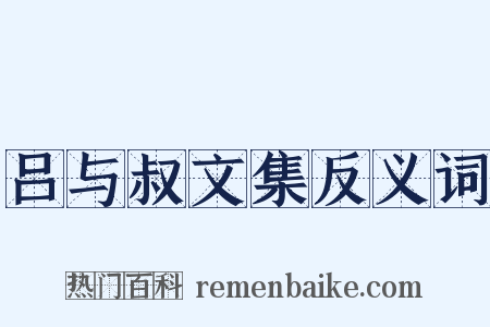 吕与叔文集反义词是什么意思的图片